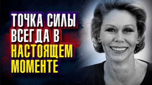 Луиза Хей - Точка силы всегда в настоящем моменте. Все, что мы имеем, это настоящее.