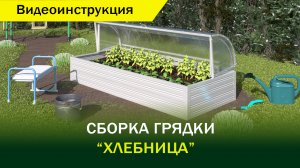 Видеоинструкция сборки грядки» Хлебница»