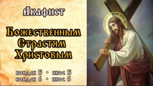 Акафист Божественным Страстям Христовым.Часть 3
