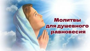 Молитвы, помогающие обрести душевное равновесие. Молитвы от расстройства.