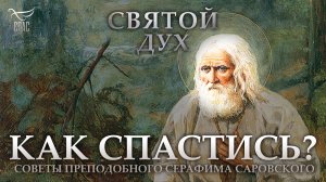 КАК СПАСТИСЬ? СОВЕТЫ ПРЕПОДОБНОГО СЕРАФИМА САРОВСКОГО