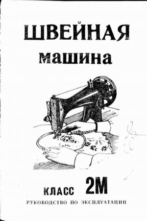 Руководство по эксплуатации Швейная машина класса 2М Подольский механический завод имени Калинина