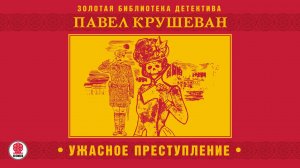 ПАВЕЛ КРУШЕВАН «УЖАСНОЕ ПРЕСТУПЛЕНИЕ и другие рассказы». Аудиокнига. Читает Александр Бордуков