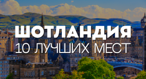 10 МЕСТ, КОТОРЫЕ НУЖНО ПОСЕТИТЬ В ШОТЛАНДИИ