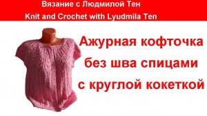 Ажурная кофточка спицами с круглой кокеткой без швов. #ЛюдмилаТен
