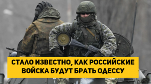 Стало известно, как российские войска будут брать Одессу