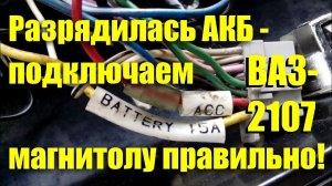 Разрядился аккумулятор - подключаем магнитолу правильно! ВАЗ-2107