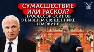 СУМАСШЕСТВИЕ ИЛИ РАСКОЛ? ПРОФЕССОР ОСИПОВ О БЫВШЕМ СВЯЩЕННИКЕ ГОЛОВИНЕ