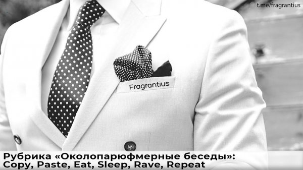 Рубрика «Околопарюфмерные беседы»: Copy, Paste, Eat, Sleep, Rave, Repeat