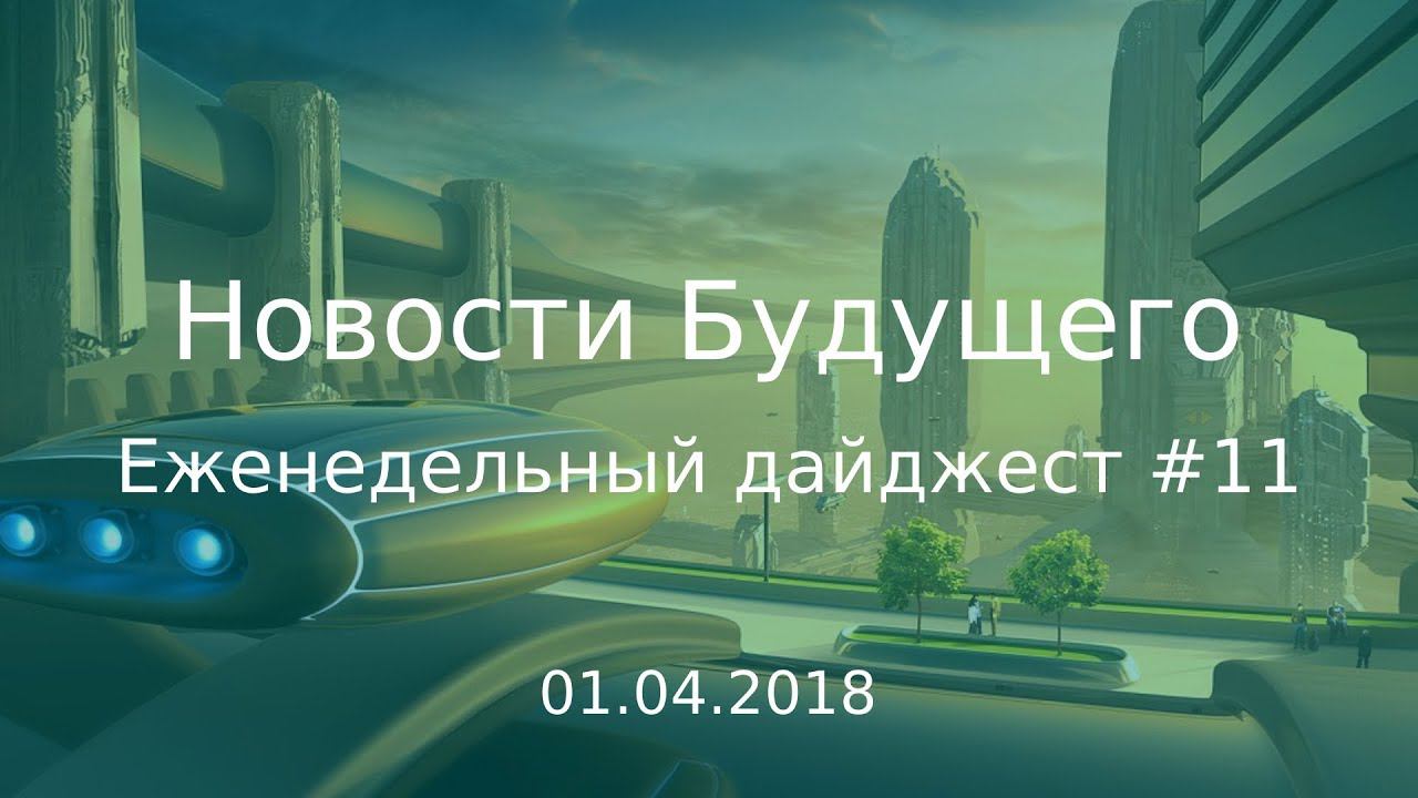 Дайджест Новостей Будущего #11 (01.04.2018) смотреть онлайн