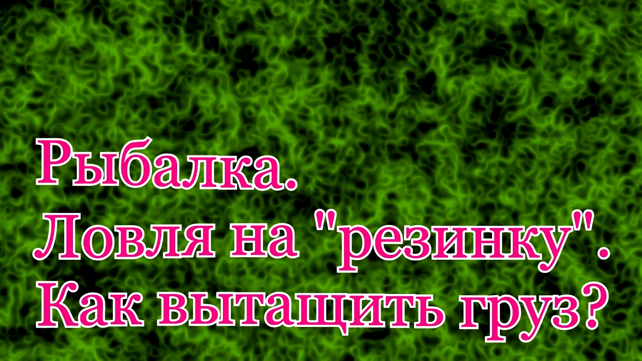 Рыбалка. Ловля на резинку. Как вытащить груз. смотреть онлайн