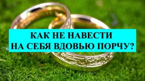 ВЫ ОВДОВЕЛИ, НЕ СОВЕРШАЙТЕ ОШИБКУ С ОБРУЧАЛЬНЫМ КОЛЬЦОМ: НЕ НАДО НА СЕБЯ НАТЯГИВАТЬ ВДОВЬЮ ПОРЧУ!