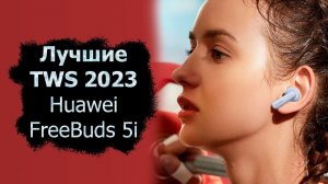 Huawei FreeBuds 5i - лучшие недорогие TWS наушники в 2023 году