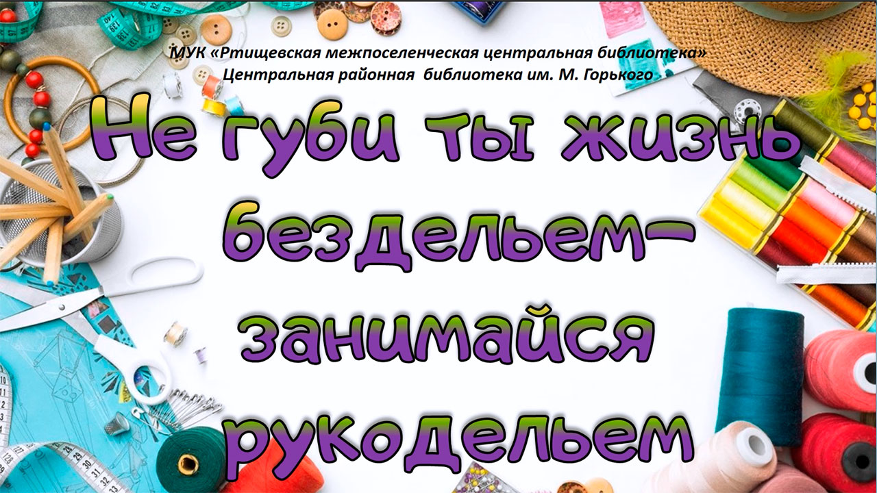 «Не губи ты жизнь бездельем-занимайся рукодельем» смотреть онлайн