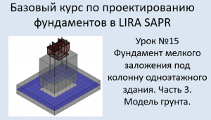 Проектирование фундаментов в Lira Sapr Урок 15 Фундамент мелкого заложения под колонну. Часть 3