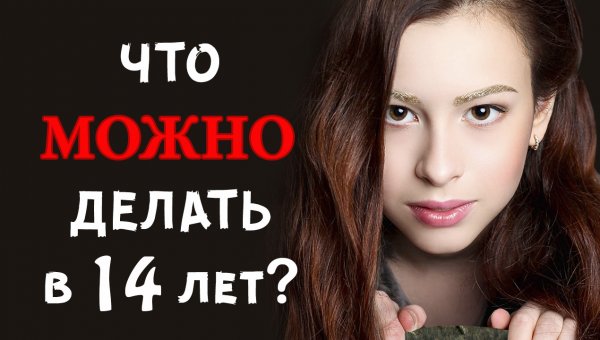 ЧТО МОЖНО ДЕЛАТЬ В 14 лет?