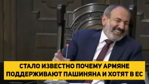СТАЛО ИЗВЕСТНО ПОЧЕМУ АРМЯНЕ ПОДДЕРЖИВАЮТ ПАШИНЯНА И ХОТЯТ В ЕС