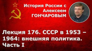 История России с Алексеем ГОНЧАРОВЫМ. Лекция 176. СССР в 1953-1964. Внешняя политика. Часть I