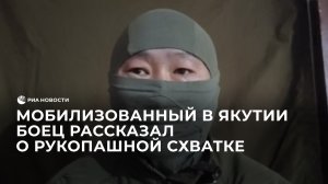 Мобилизованный в Якутии боец рассказал о рукопашной схватке