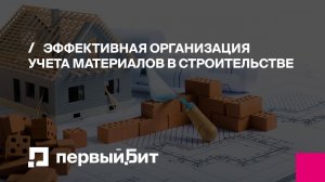 Эффективная организация учета материалов в строительстве | Первый БИТ