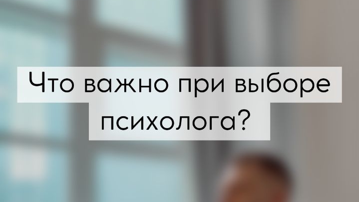 Что важно при выборе психолога?