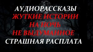 СТРАШНЫЕ ИСТОРИИ НА НОЧЬ-ЖУТКАЯ РАСПЛАТА