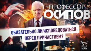 ПРОФЕССОР ОСИПОВ: ОБЯЗАТЕЛЬНО ЛИ ИСПОВЕДОВАТЬСЯ ПЕРЕД ПРИЧАСТИЕМ?