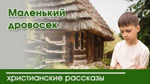 Маленький дровосек - ИНТЕРЕСНЫЙ ХРИСТИАНСКИЙ РАССКАЗ | Христианские рассказы