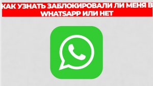КАК УЗНАТЬ ЗАБЛОКИРОВАЛИ ЛИ МЕНЯ В WHATSAPP ИЛИ НЕТ