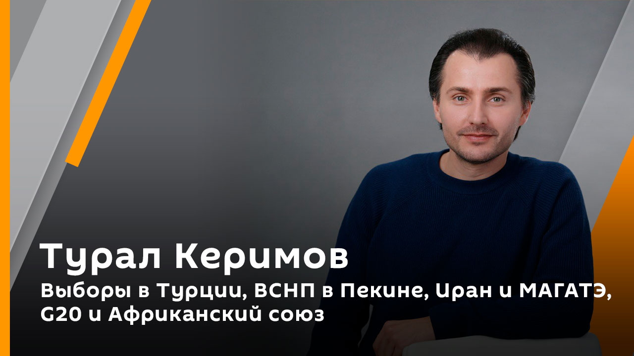 Выборы в Турции, ВСНП в Пекине, Иран и МАГАТЭ, G20 и Африканский союз