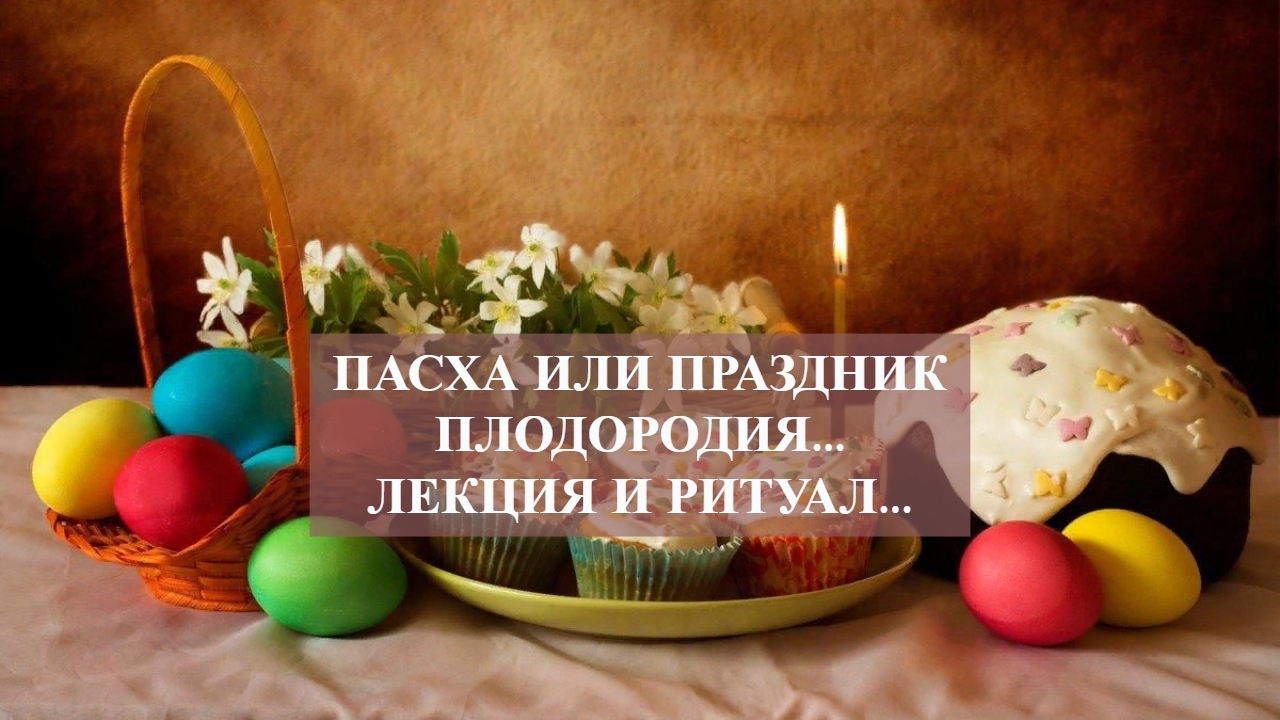 ПАСХА ИЛИ ПРАЗДНИК ПЛОДОРОДИЯ…ЛЕКЦИЯ И РИТУАЛ….mp4 смотреть онлайн