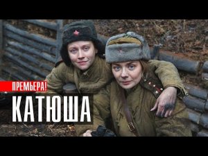 Катюша 1-8 серия премьера 2023 Военная драма | Смотреть онлайн сериал Катюша