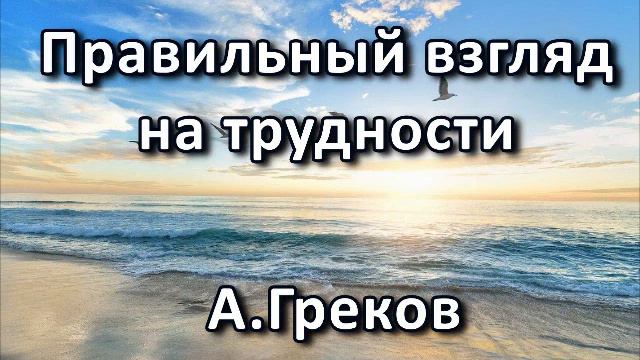 Правильный взгляд на трудности. А. Греков. Беседа. Проповедь. МСЦ ЕХБ. смотреть онлайн