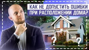 Как правильно расположить дом на участке? С чего начать строительство дома?
