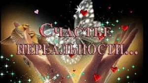 СЧАСТЬЕ НЕРЕАЛЬНОСТИ   *