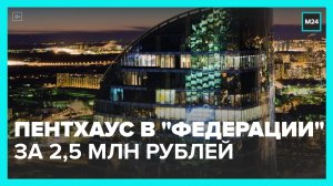 Пентхаус в башне "Федерация" выставили на продажу за 2,5 млрд рублей - Москва 24