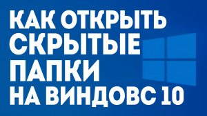 КАК ОТКРЫТЬ СКРЫТЫЕ ПАПКИ НА ВИНДОВС 10