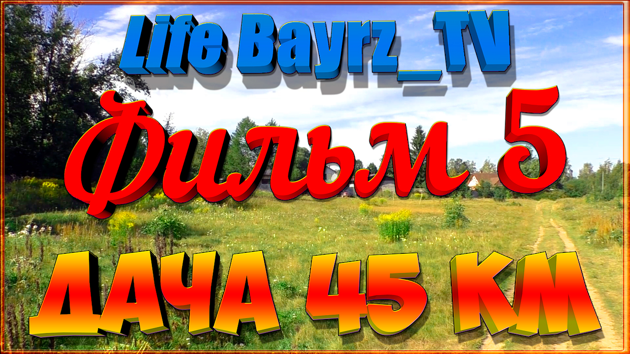 Life Bayrz_TV: Дача 45 КМ (Фильм 5). смотреть онлайн