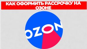 КАК ОФОРМИТЬ РАССРОЧКУ НА ОЗОНЕ