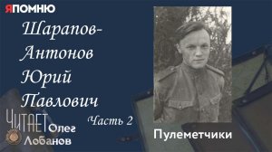 Шарапов Антонов Юрий Павлович Часть 2. Проект "Я помню" Артема Драбкина. Пулеметчики.