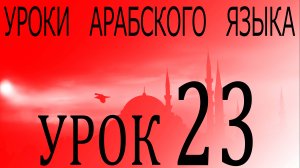 Уроки арабского языка. Урок 23
