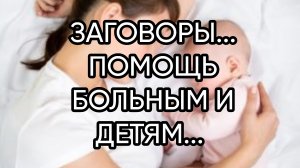 ПОМОЩЬ БОЛЬНЫМ И ДЕТЯМ. ЗАГОВОРЫ ДЛЯ ВСЕХ...