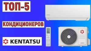 ТОП-5. Рейтинг кондиционеров Kentatsu. Лучшие сплит-системы