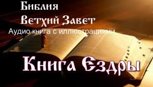 Библия, Книга Ездры, Ветхий Завет, Синодальный перевод, Аудиокнига, слушать онлайн