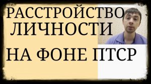 ПТСР и Личность. Изменения личности на фоне ПостТравматического Стрессового Расстройства