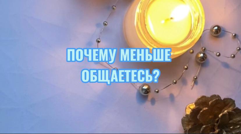 ПОЧЕМУ МЕНЬШЕ ОБЩАЕТЕСЬ?