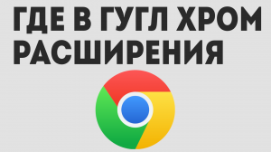 ГДЕ В ГУГЛ ХРОМ РАСШИРЕНИЯ