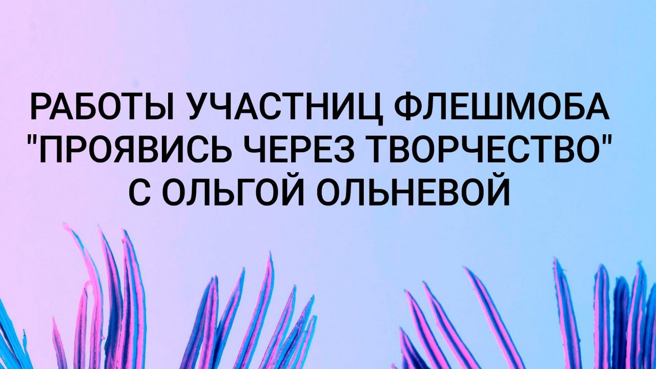 Работы участниц флешмоба _Проявись через творчество_ с Ольгой Ольневой 18+ смотреть онлайн
