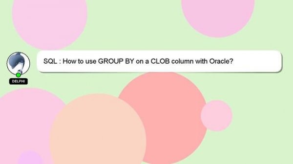 SQL : How to use GROUP BY on a CLOB column with Oracle?