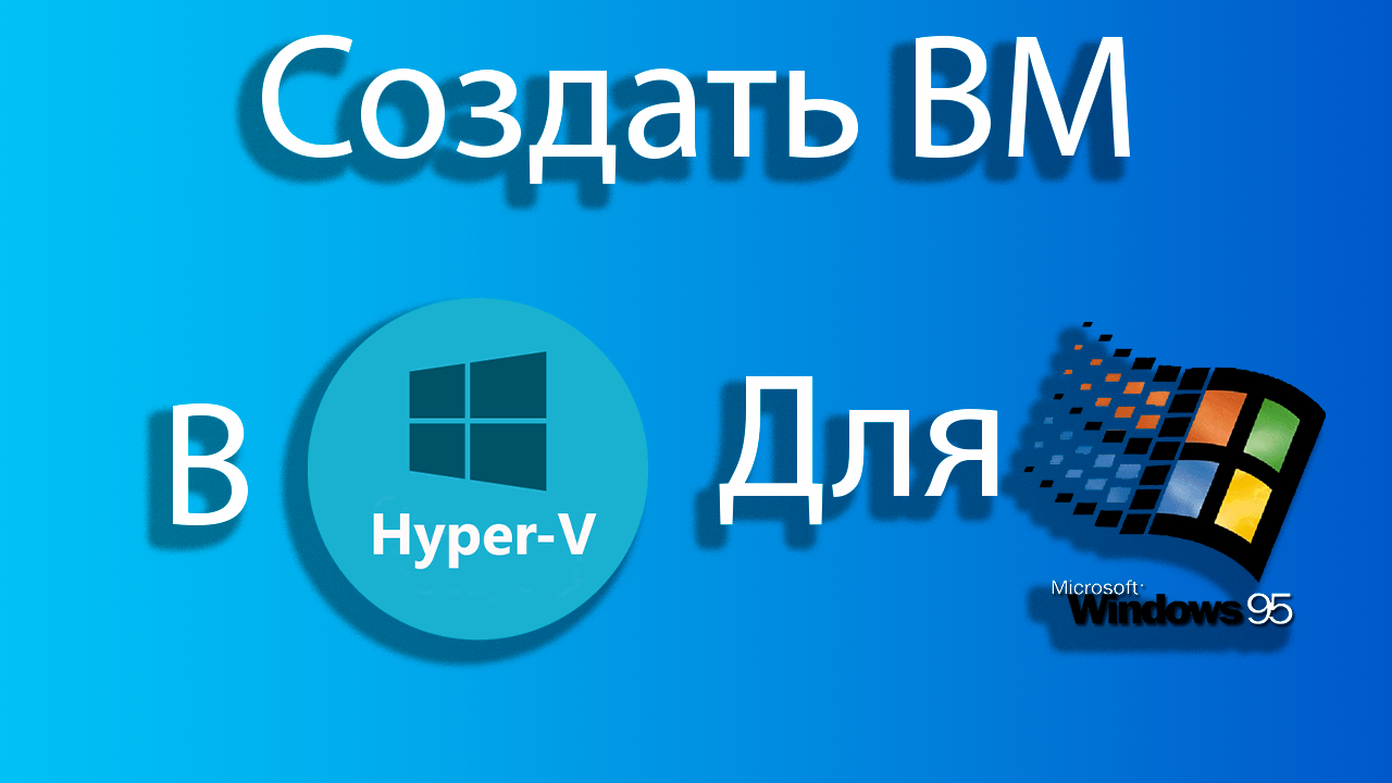 Как создать виртуальную машину для windows 95 в hyper-v смотреть онлайн